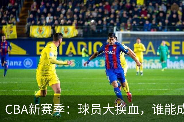 CBA新赛季：球员大换血，谁能成霸主？